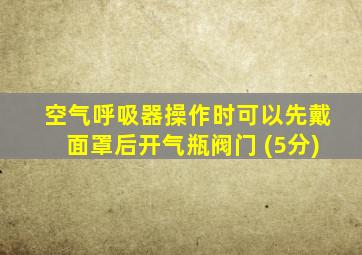 空气呼吸器操作时可以先戴面罩后开气瓶阀门 (5分)